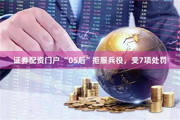 证券配资门户 “05后”拒服兵役，受7项处罚