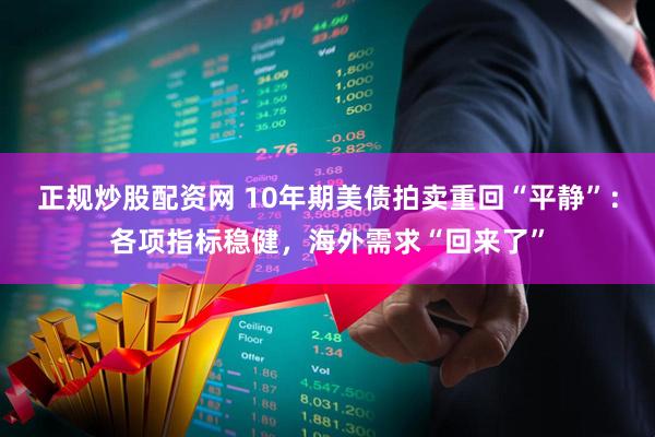 正规炒股配资网 10年期美债拍卖重回“平静”：各项指标稳健，海外需求“回来了”