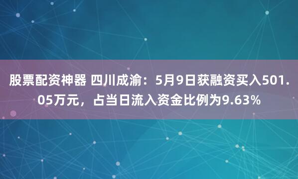 股票配资神器 四川成渝：5月9日获融资买入501.05万元，占当日流入资金比例为9.63%
