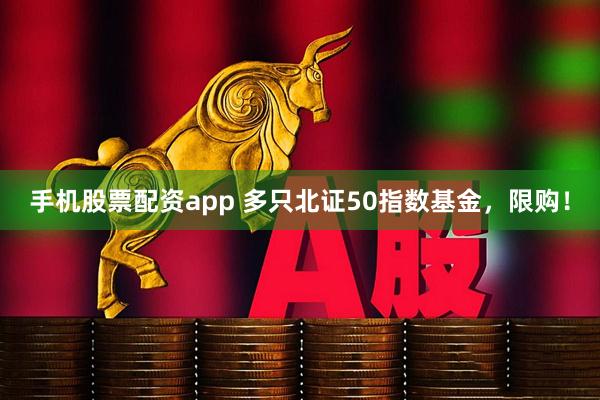 手机股票配资app 多只北证50指数基金，限购！