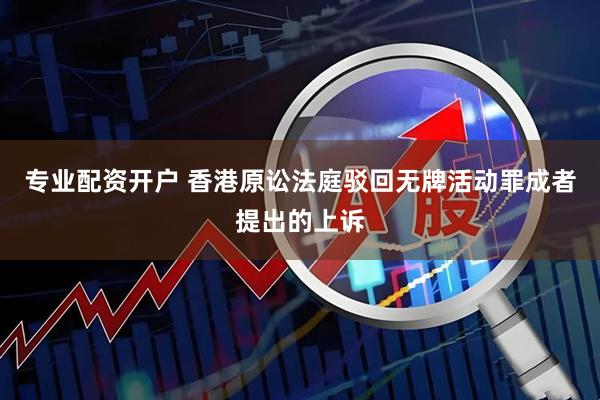 专业配资开户 香港原讼法庭驳回无牌活动罪成者提出的上诉