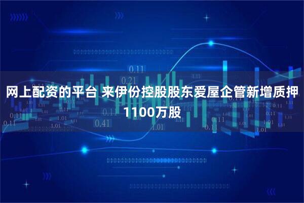 网上配资的平台 来伊份控股股东爱屋企管新增质押1100万股