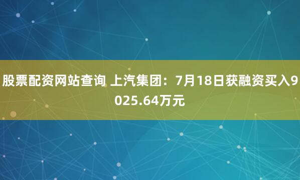 股票配资网站查询 上汽集团：7月18日获融资买入9025.64万元