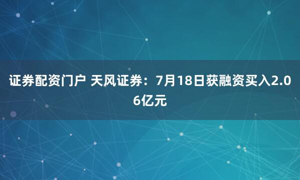 证券配资门户 天风证券：7月18日获融资买入2.06亿元
